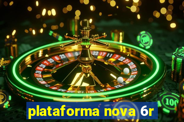 plataforma nova 6r